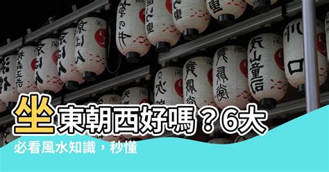 房子坐東朝西|【坐東朝西】坐東朝西大解析：風水好嗎？帝王位才是關鍵！